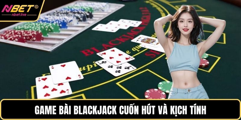 Game bài Blackjack cuốn hút và kịch tính